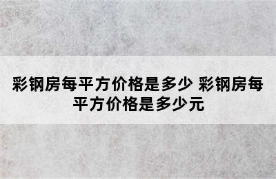 彩钢房每平方价格是多少 彩钢房每平方价格是多少元